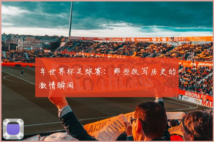 年世界杯足球赛：那些改写历史的激情瞬间