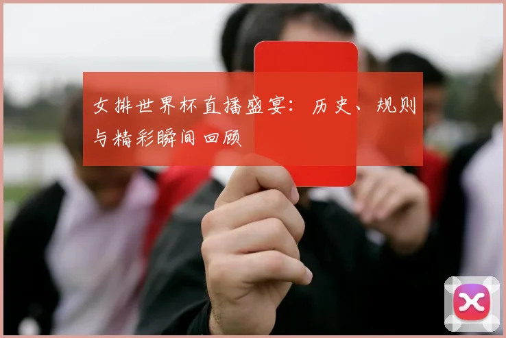 女排世界杯直播盛宴：历史、规则与精彩瞬间回顾