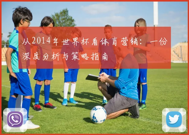从2014年世界杯看体育营销：一份深度分析与策略指南