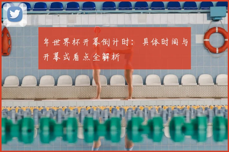 年世界杯开幕倒计时:具体时间与开幕式看点全解析