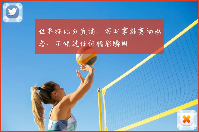 世界杯比分直播：实时掌握赛场动态，不错过任何精彩瞬间