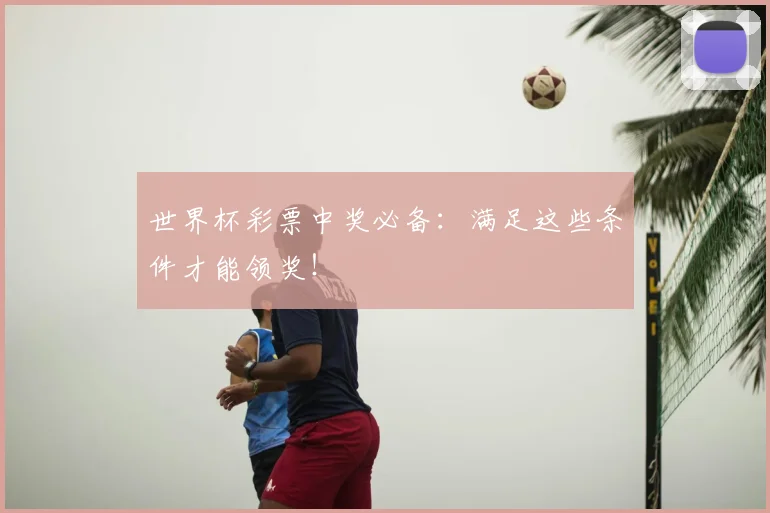 世界杯彩票中奖必备：满足这些条件才能领奖！