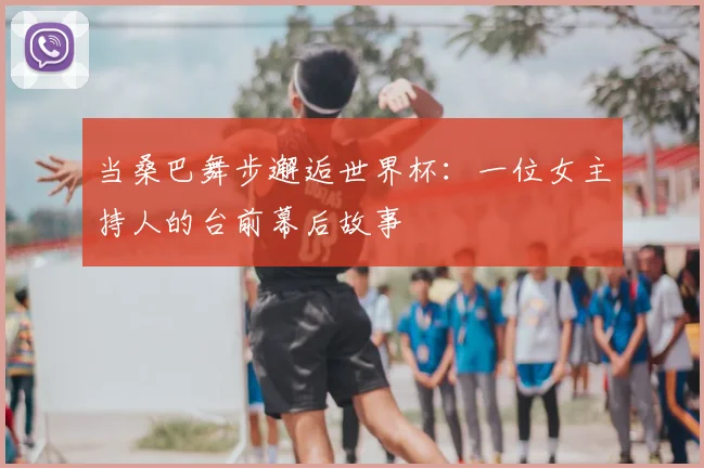 当桑巴舞步邂逅世界杯:一位女主持人的台前幕后故事