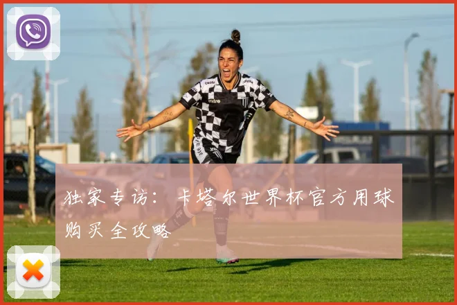 独家专访：卡塔尔世界杯官方用球购买全攻略
