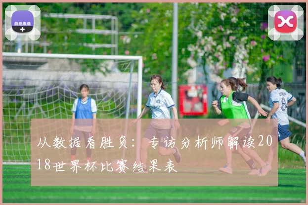 从数据看胜负：专访分析师解读2018世界杯比赛结果表