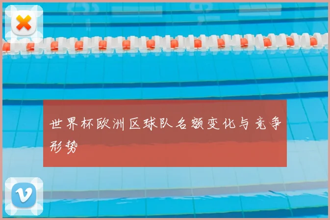 世界杯欧洲区球队名额变化与竞争形势